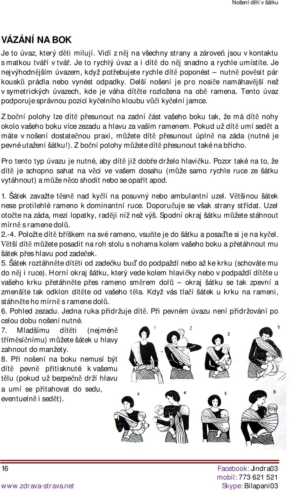 Delší nošení je pro nosie namáhavjší než v symetrických úvazech, kde je váha dítte rozložena na ob ramena. Tento úvaz podporuje správnou pozici kyelního kloubu vi kyelní jamce.