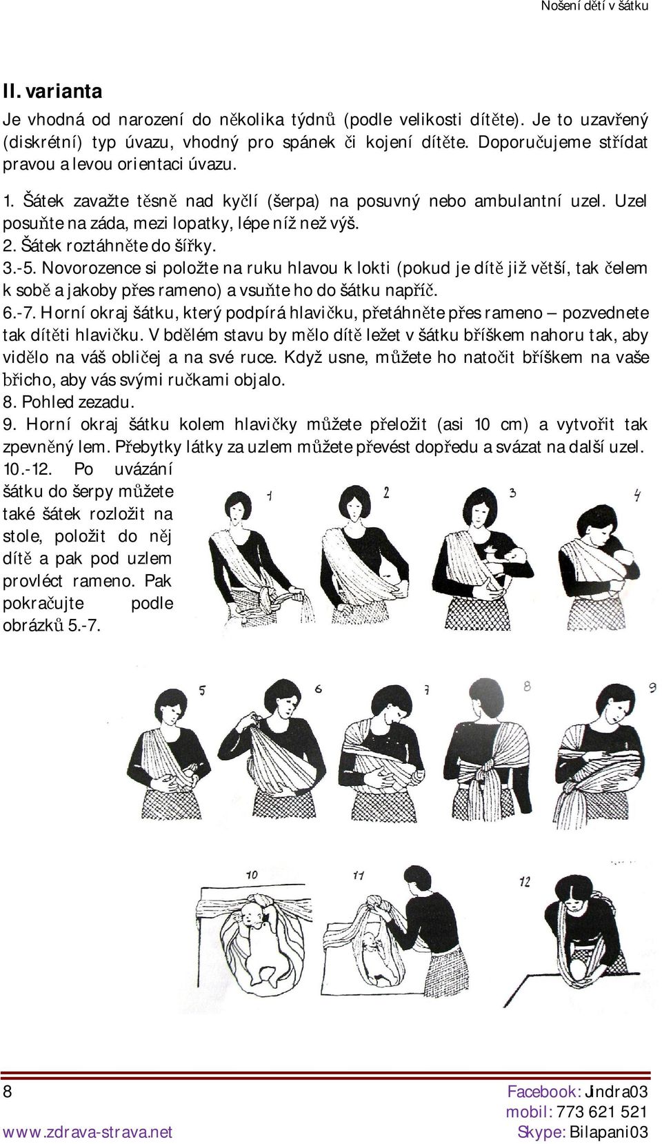 Šátek roztáhnte do šíky. 3.-5. Novorozence si položte na ruku hlavou k lokti (pokud je dít již vtší, tak elem k sob a jakoby pes rameno) a vsute ho do šátku nap. 6.-7.