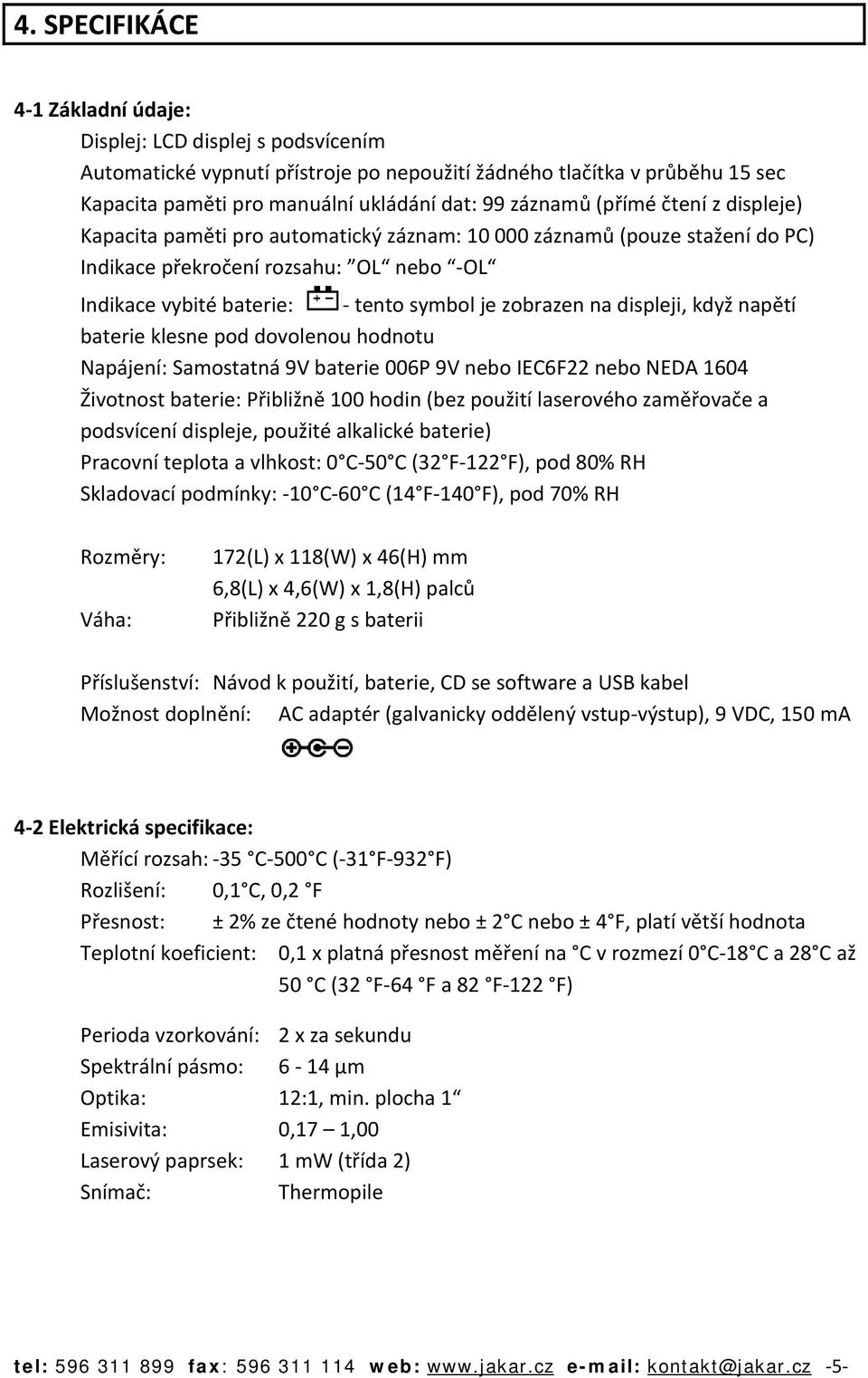 na displeji, když napětí baterie klesne pod dovolenou hodnotu Napájení: Samostatná 9V baterie 006P 9V nebo IEC6F22 nebo NEDA 1604 Životnost baterie: Přibližně 100 hodin (bez použití laserového