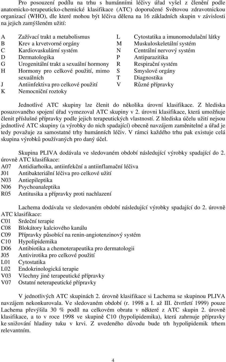 systém C Kardiovaskulární systém N Centrální nervový systém D Dermatologika P Antiparazitika G Urogenitální trakt a sexuální hormony R Respirační systém H Hormony pro celkové použití, mimo S Smyslové