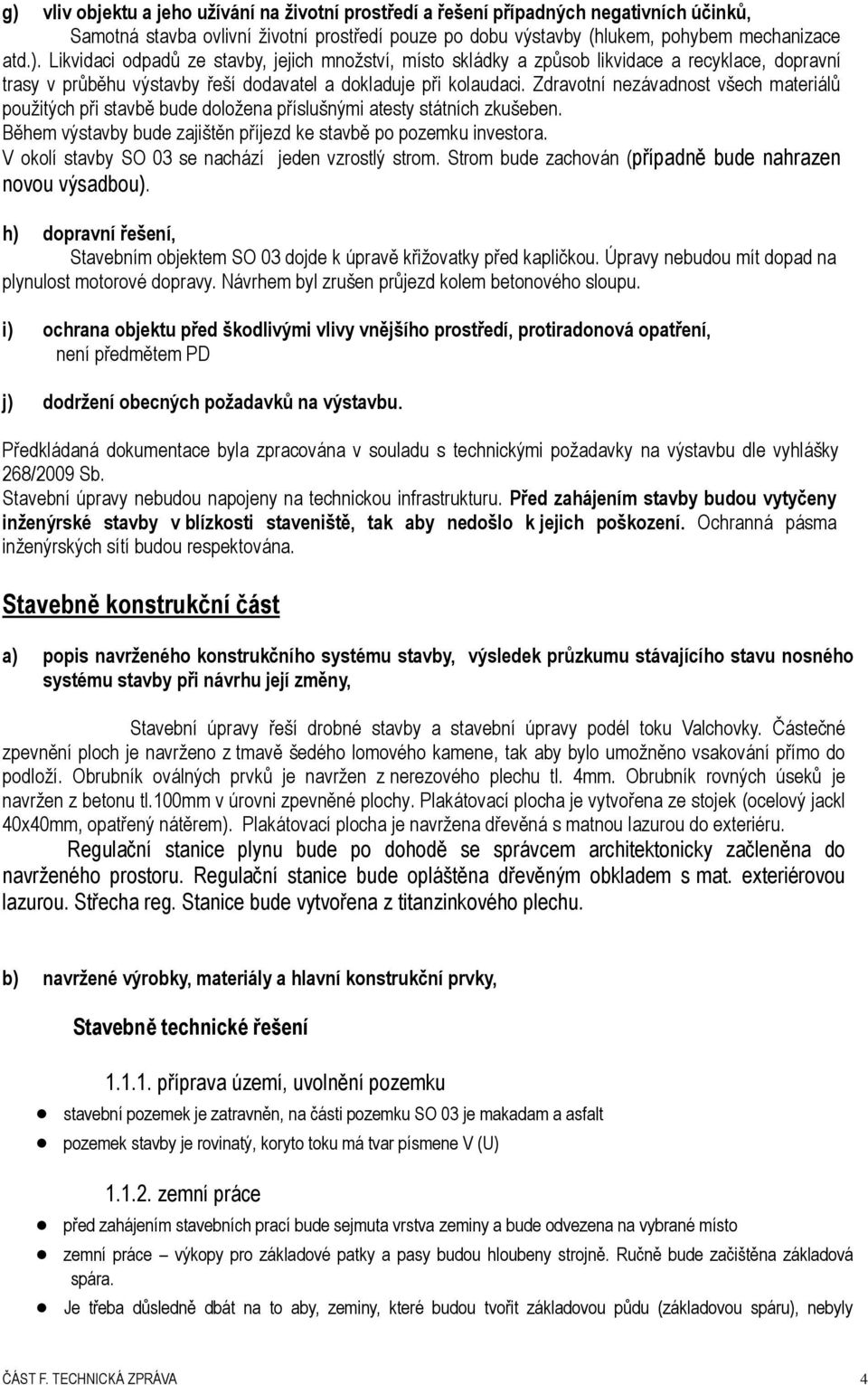 V okolí stavby SO 03 se nachází jeden vzrostlý strom. Strom bude zachován (případně bude nahrazen novou výsadbou).