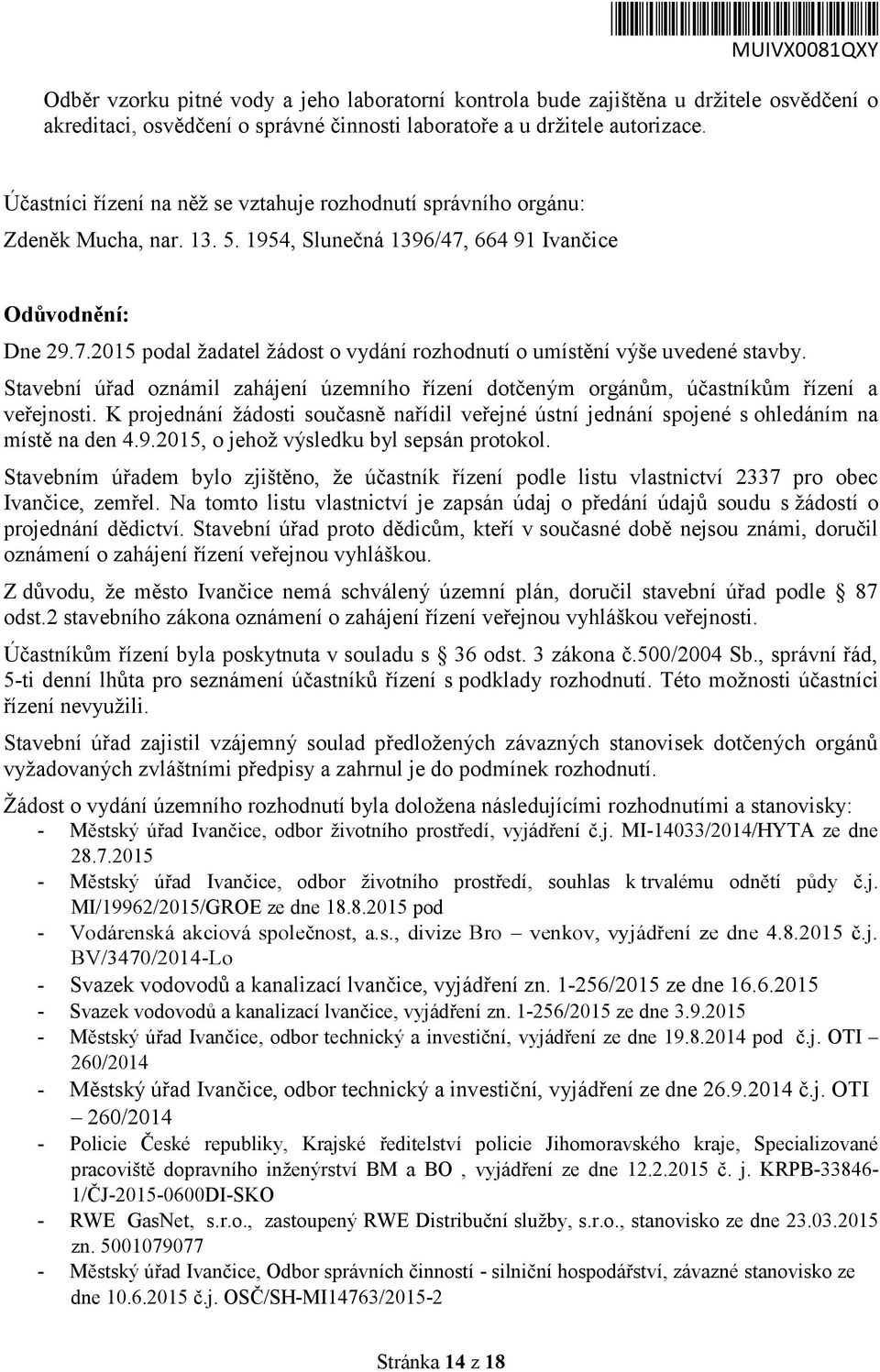 Stavební úřad oznámil zahájení územního řízení dotčeným orgánům, účastníkům řízení a veřejnosti. K projednání žádosti současně nařídil veřejné ústní jednání spojené s ohledáním na místě na den 4.9.