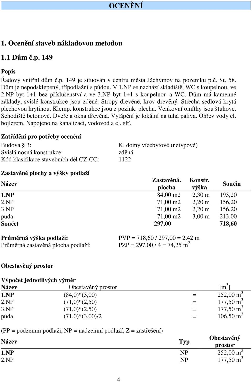 Střecha sedlová krytá plechovou krytinou. Klemp. konstrukce jsou z pozink. plechu. Venkovní omítky jsou štukové. Schodiště betonové. Dveře a okna dřevěná. Vytápění je lokální na tuhá paliva.