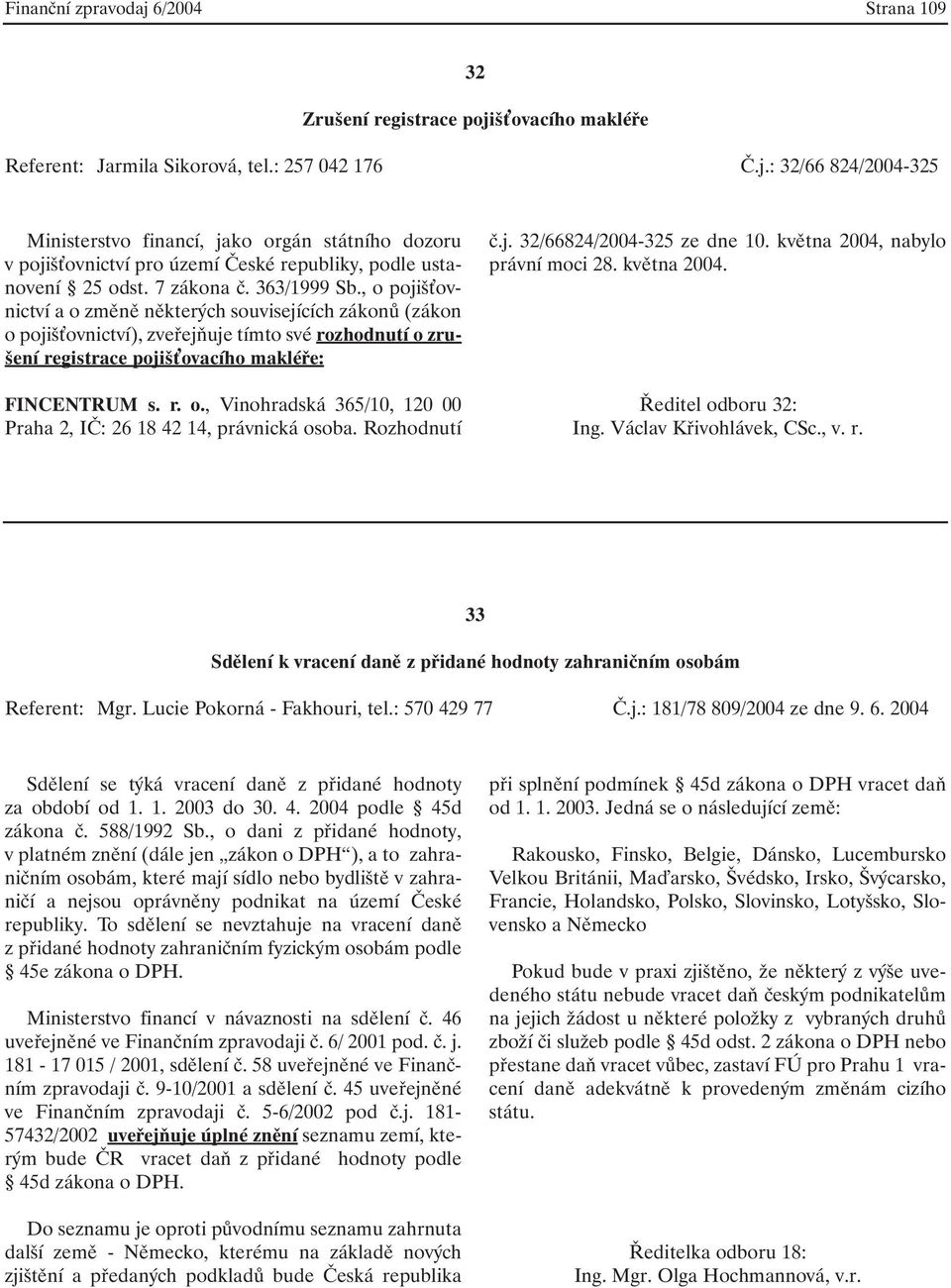 r. o., Vinohradská 365/10, 120 00 Praha 2, IČ: 26 18 42 14, právnická osoba. Rozhodnutí č.j. 32/66824/2004-325 ze dne 10. května 2004, nabylo právní moci 28. května 2004. Ředitel odboru 32: Ing.