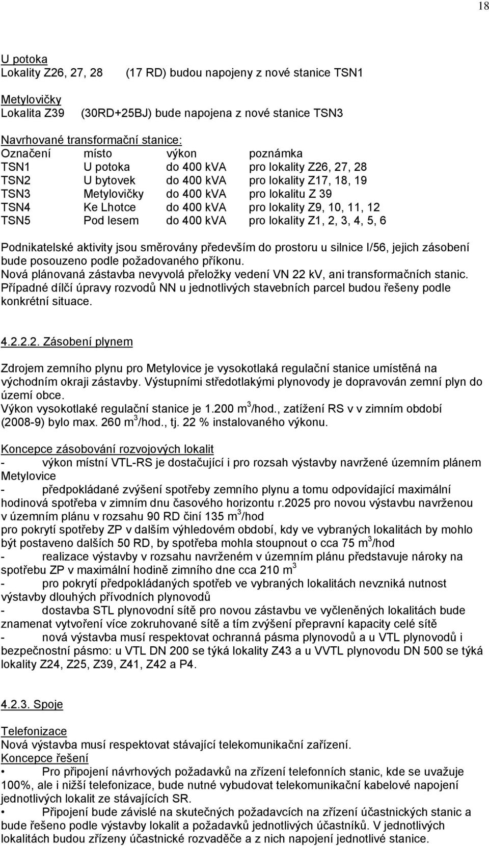 lokality Z9, 10, 11, 12 TSN5 Pod lesem do 400 kva pro lokality Z1, 2, 3, 4, 5, 6 Podnikatelské aktivity jsou směrovány především do prostoru u silnice I/56, jejich zásobení bude posouzeno podle