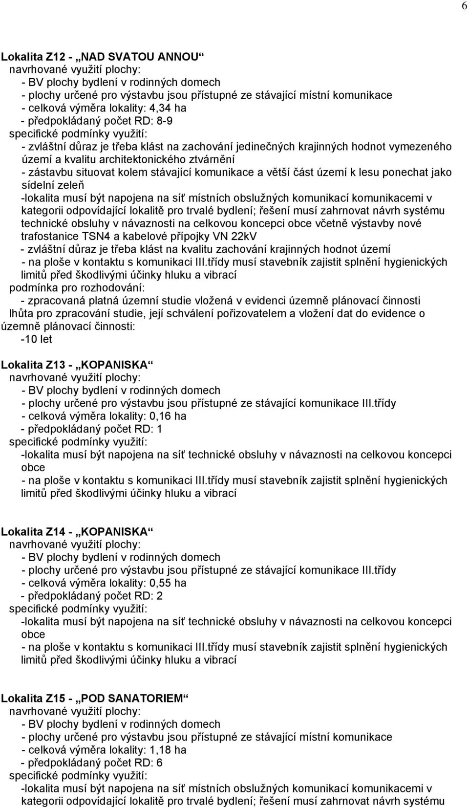 komunikací komunikacemi v kategorii odpovídající lokalitě pro trvalé bydlení; řešení musí zahrnovat návrh systému technické obsluhy v návaznosti na celkovou koncepci obce včetně výstavby nové