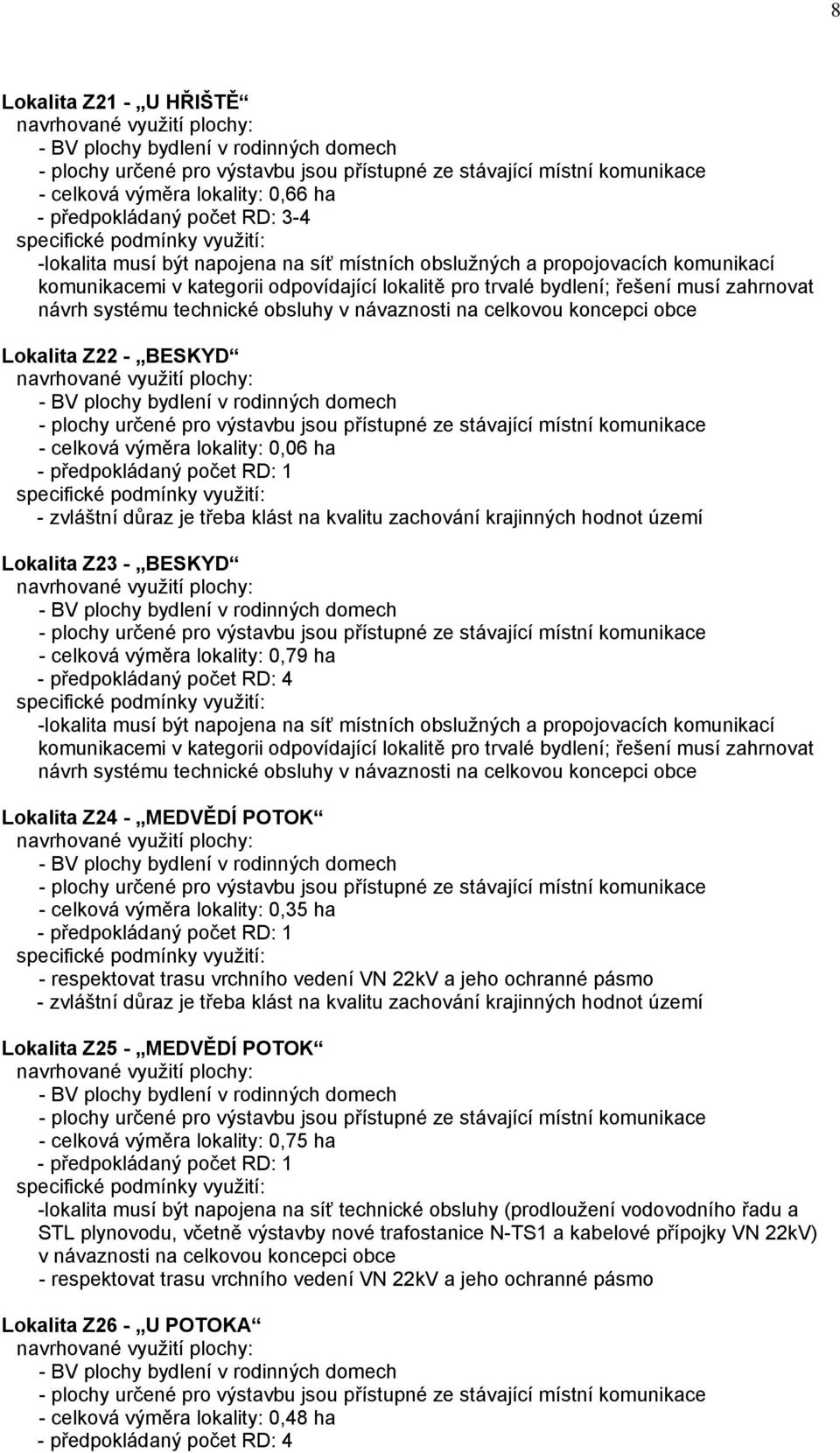 zvláštní důraz je třeba klást na kvalitu zachování krajinných hodnot území Lokalita Z23 - BESKYD - celková výměra lokality: 0,79 ha - předpokládaný počet RD: 4 -lokalita musí být napojena na síť