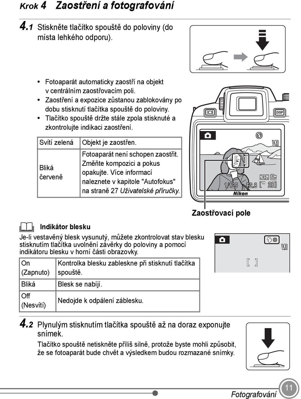 Svítí zelená Bliká červeně Objekt je zaostřen. Fotoaparát není schopen zaostřit. Změňte kompozici a pokus opakujte. Více informací naleznete v kapitole "Autofokus" na straně 27 Uživatelské příručky.