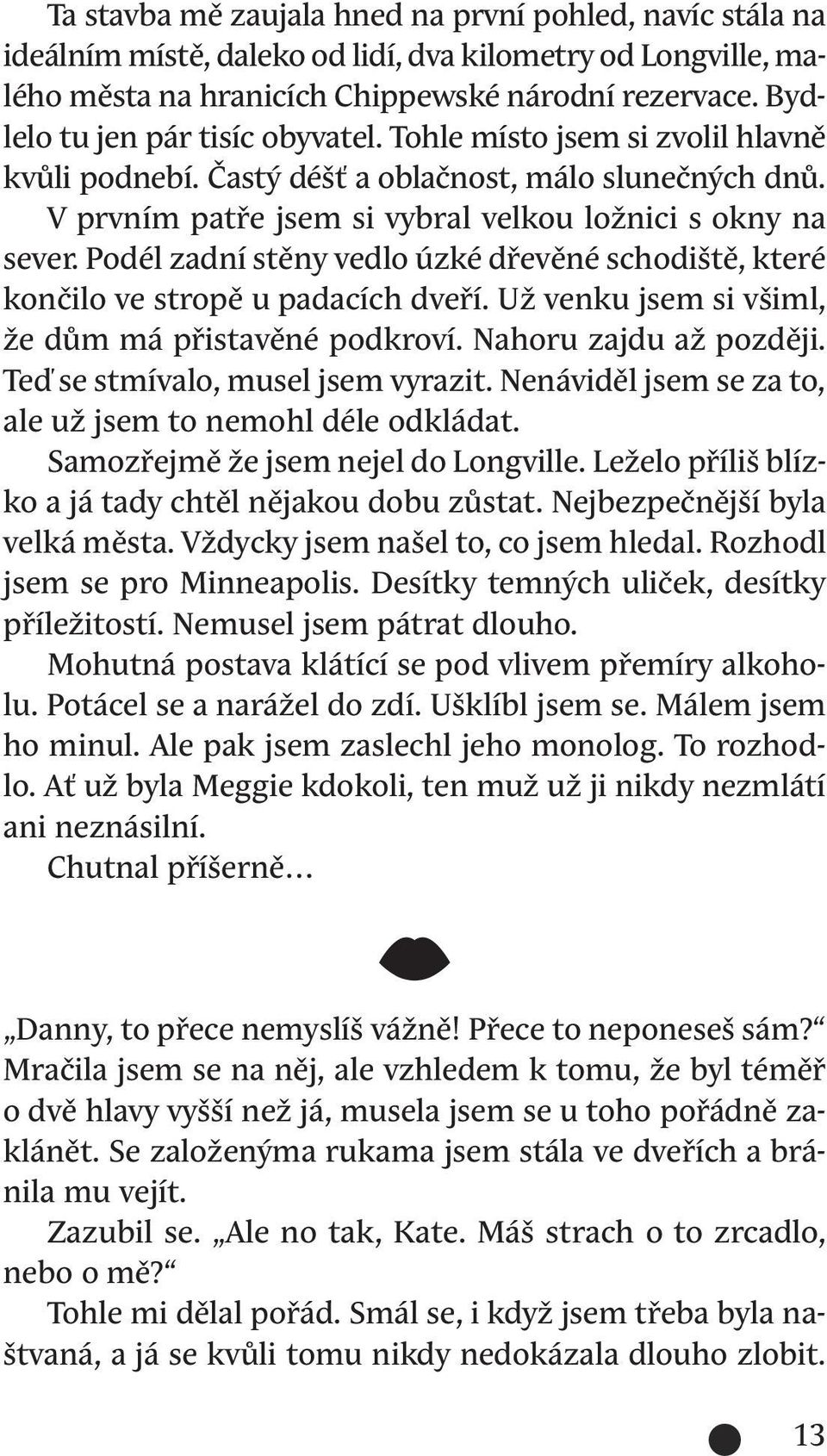 Podél zadní stěny vedlo úzké dřevěné schodiště, které končilo ve stropě u padacích dveří. Už venku jsem si všiml, že dům má přistavěné podkroví. Nahoru zajdu až později.