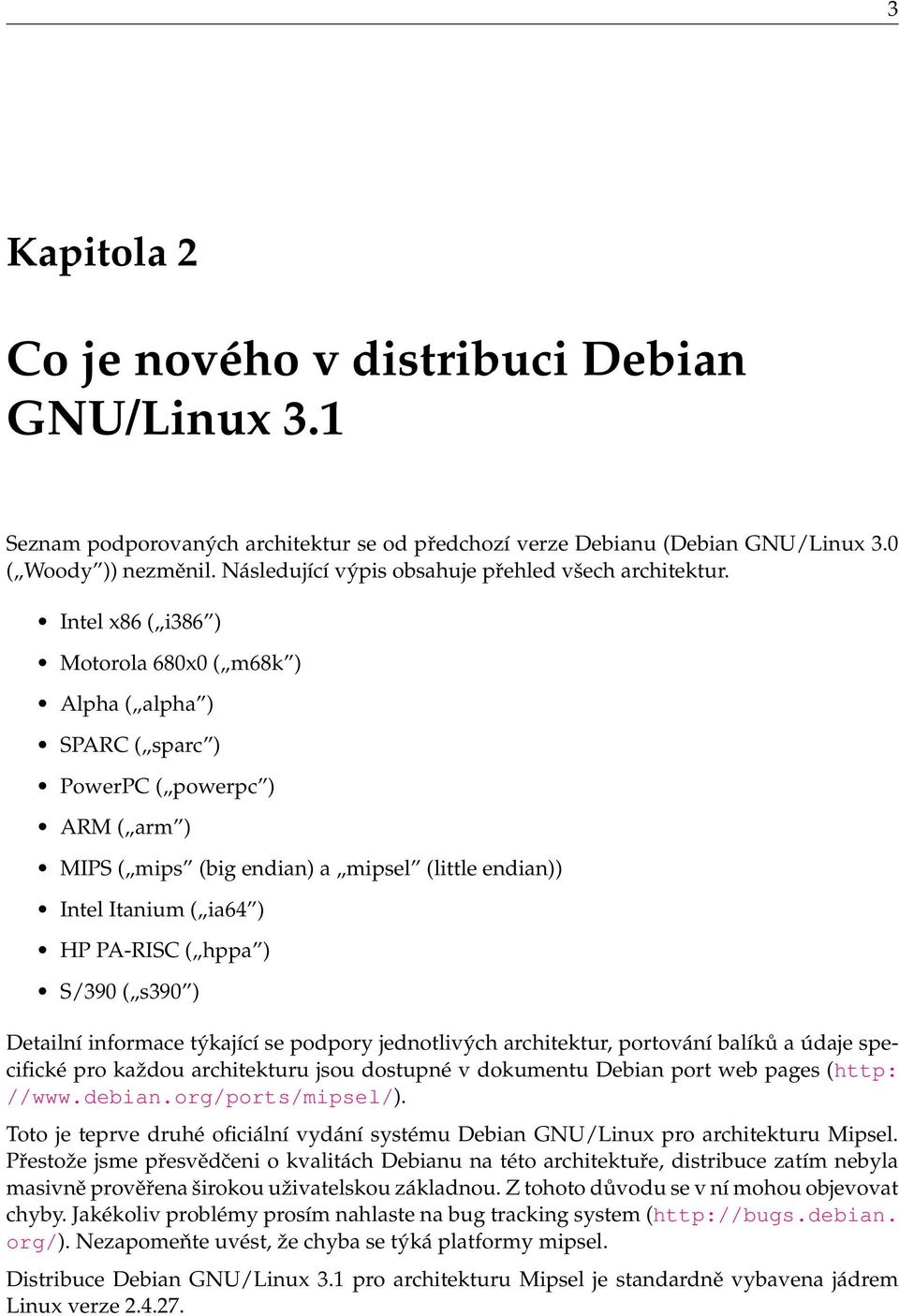 Intel x86 ( i386 ) Motorola 680x0 ( m68k ) Alpha ( alpha ) SPARC ( sparc ) PowerPC ( powerpc ) ARM ( arm ) MIPS ( mips (big endian) a mipsel (little endian)) Intel Itanium ( ia64 ) HP PA-RISC ( hppa