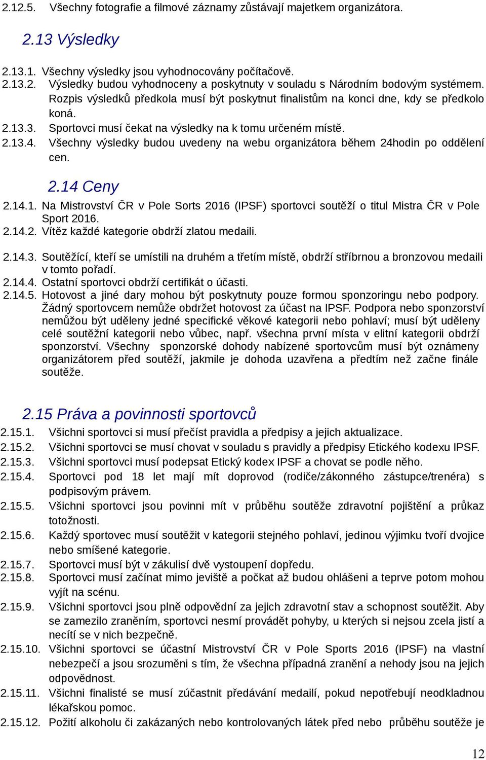 Všechny výsledky budou uvedeny na webu organizátora během 24hodin po oddělení cen. 2.14 Ceny 2.14.1. Na Mistrovství ČR v Pole Sorts 2016 (IPSF) sportovci soutěží o titul Mistra ČR v Pole Sport 2016.