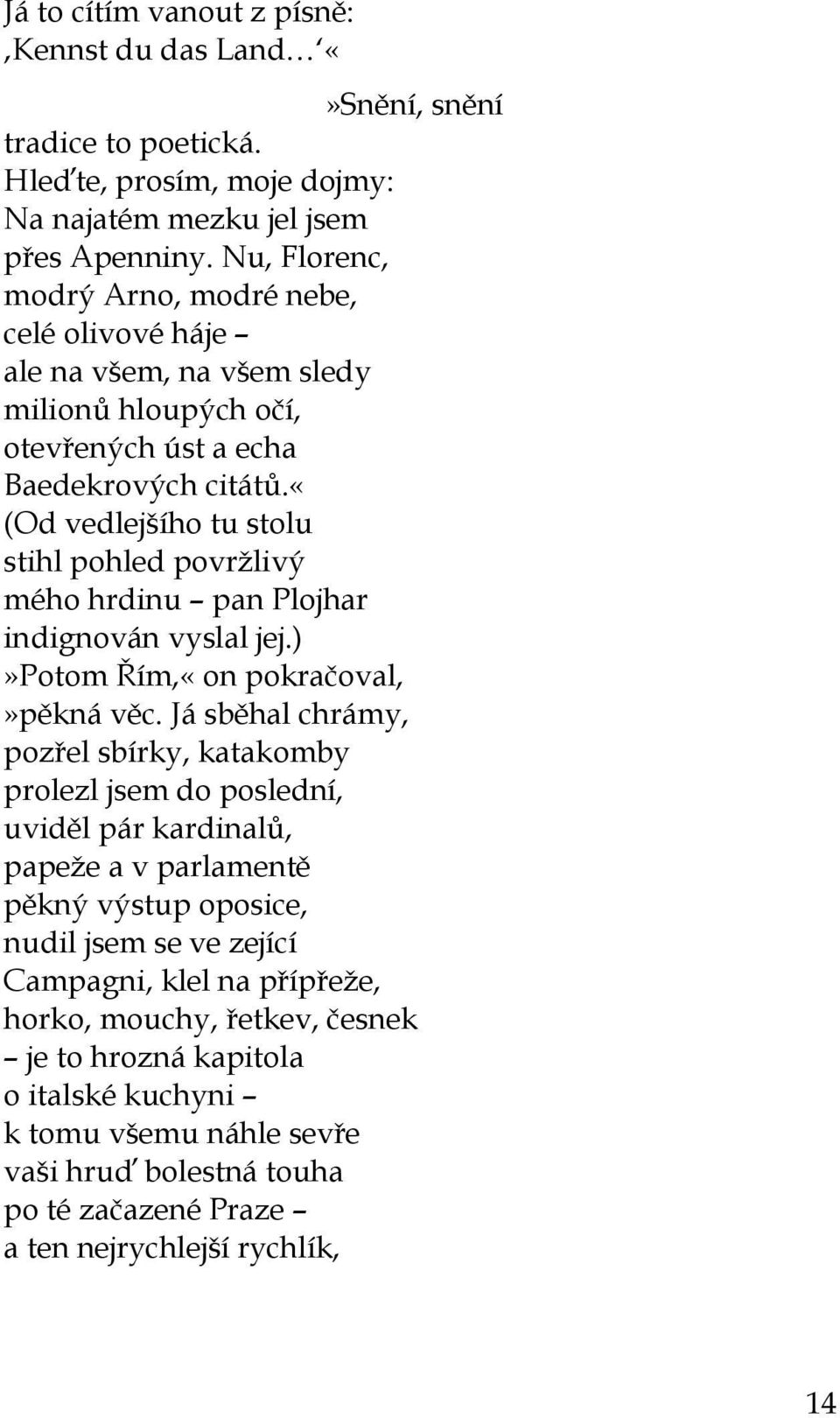 «(od vedlejšího tu stolu stihl pohled povržlivý mého hrdinu pan Plojhar indignován vyslal jej.)»potom Řím,«on pokračoval,»pěkná věc.