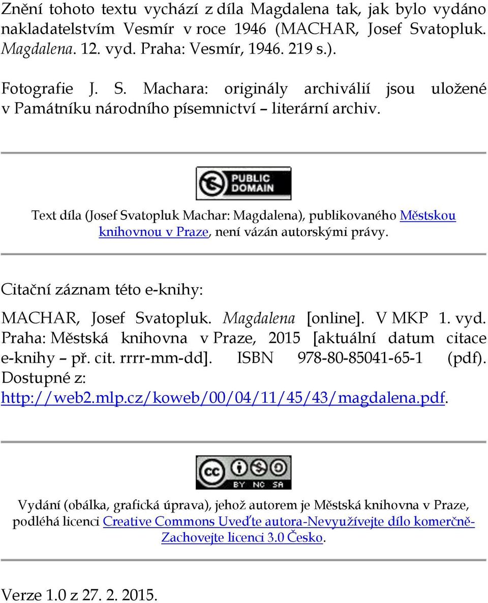 Text díla (Josef Svatopluk Machar: Magdalena), publikovaného Městskou knihovnou v Praze, není vázán autorskými právy. Citační záznam této e-knihy: MACHAR, Josef Svatopluk. Magdalena [online]. V MKP 1.