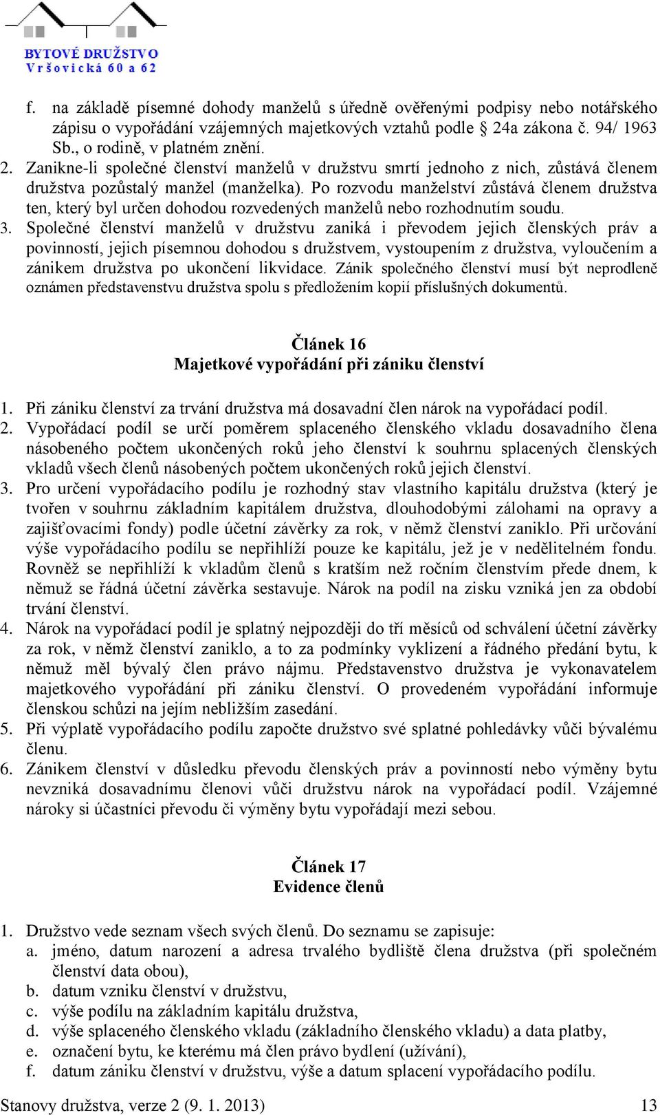 Po rozvodu manželství zůstává členem družstva ten, který byl určen dohodou rozvedených manželů nebo rozhodnutím soudu. 3.