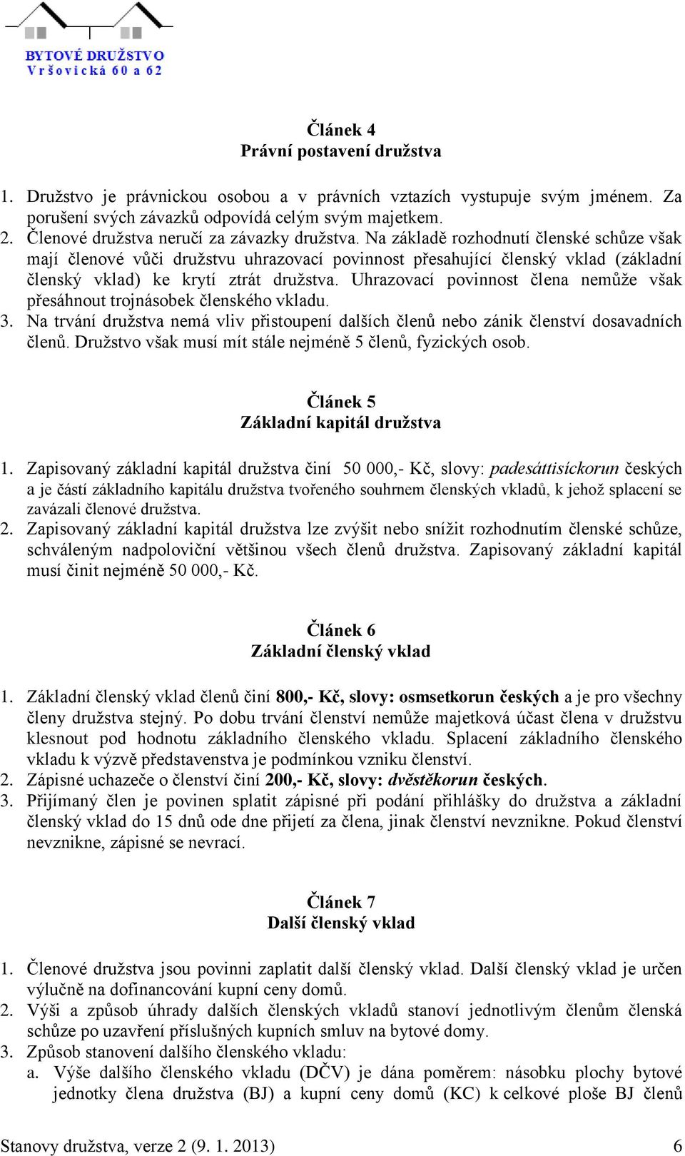 Na základě rozhodnutí členské schůze však mají členové vůči družstvu uhrazovací povinnost přesahující členský vklad (základní členský vklad) ke krytí ztrát družstva.