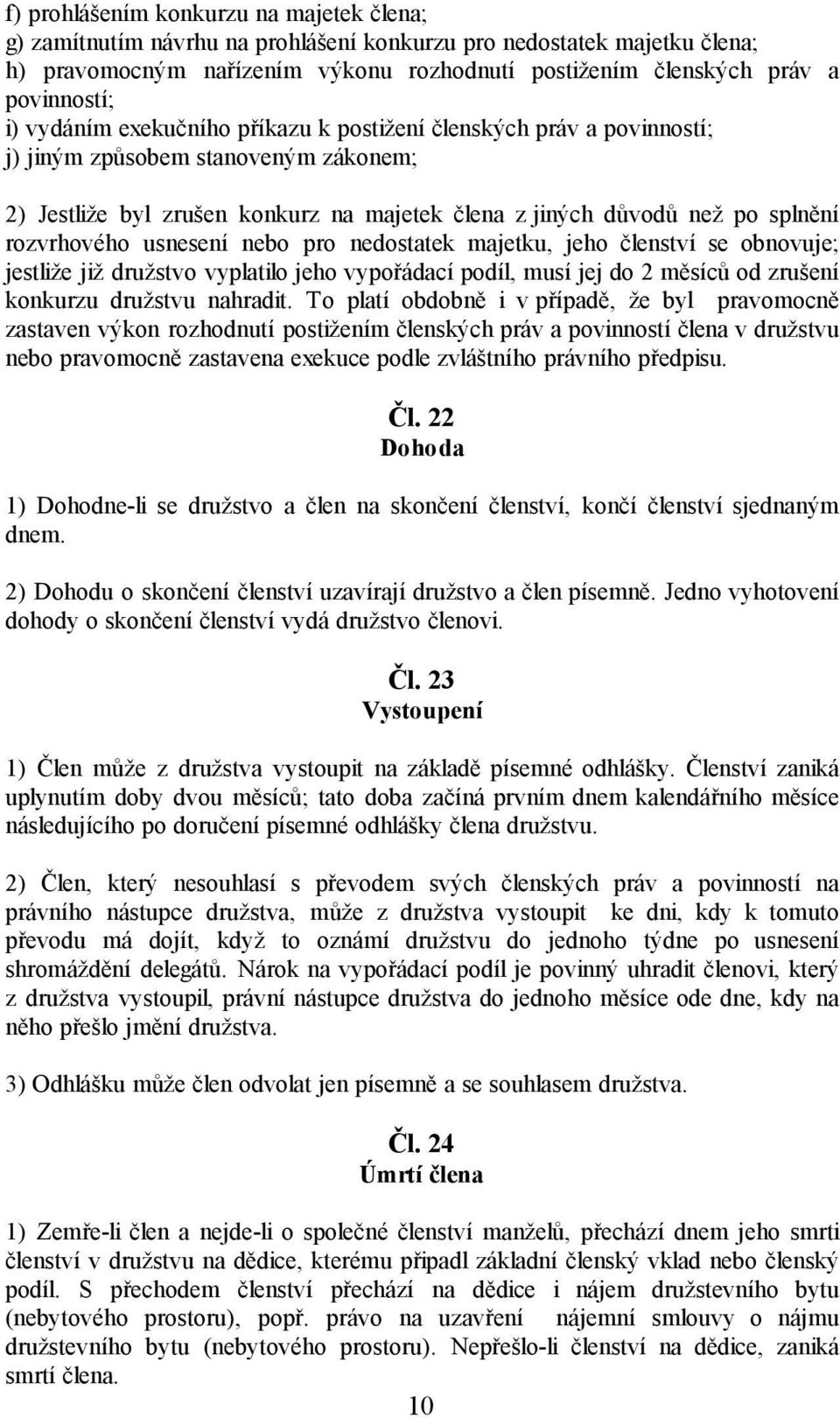 usnesení nebo pro nedostatek majetku, jeho členství se obnovuje; jestliže již družstvo vyplatilo jeho vypořádací podíl, musí jej do 2 měsíců od zrušení konkurzu družstvu nahradit.