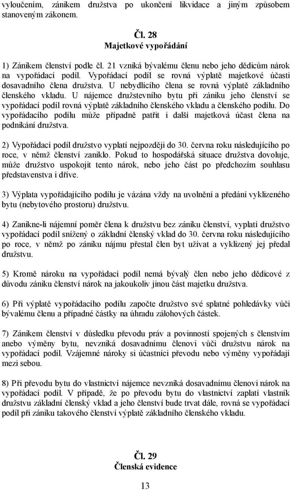 U nebydlícího člena se rovná výplatě základního členského vkladu. U nájemce družstevního bytu při zániku jeho členství se vypořádací podíl rovná výplatě základního členského vkladu a členského podílu.