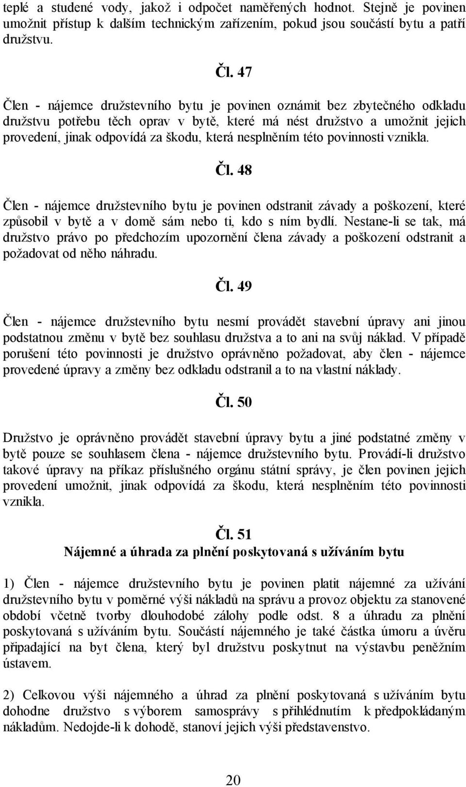 nesplněním této povinnosti vznikla. Čl. 48 Člen - nájemce družstevního bytu je povinen odstranit závady a poškození, které způsobil v bytě a v domě sám nebo ti, kdo s ním bydlí.