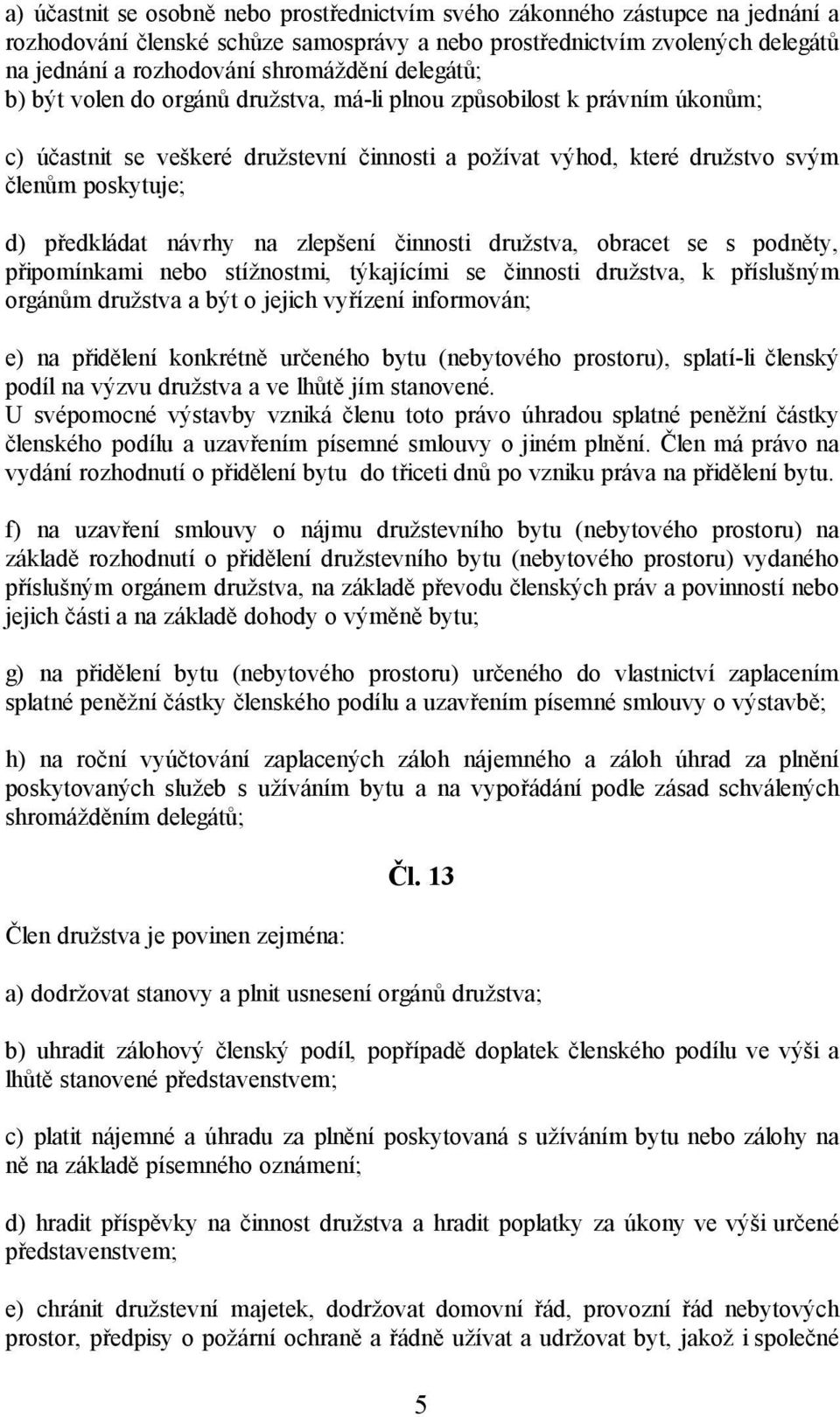 návrhy na zlepšení činnosti družstva, obracet se s podněty, připomínkami nebo stížnostmi, týkajícími se činnosti družstva, k příslušným orgánům družstva a být o jejich vyřízení informován; e) na