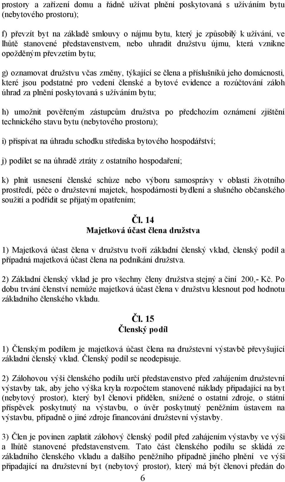 členské a bytové evidence a rozúčtování záloh úhrad za plnění poskytovaná s užíváním bytu; h) umožnit pověřeným zástupcům družstva po předchozím oznámení zjištění technického stavu bytu (nebytového