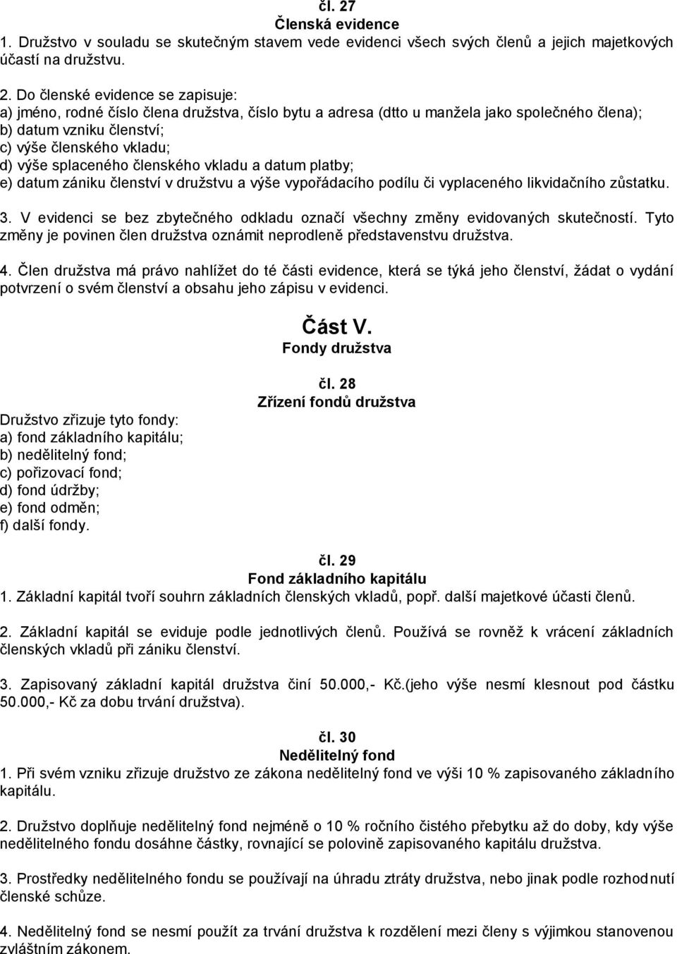 Do členské evidence se zapisuje: a) jméno, rodné číslo člena družstva, číslo bytu a adresa (dtto u manžela jako společného člena); b) datum vzniku členství; c) výše členského vkladu; d) výše