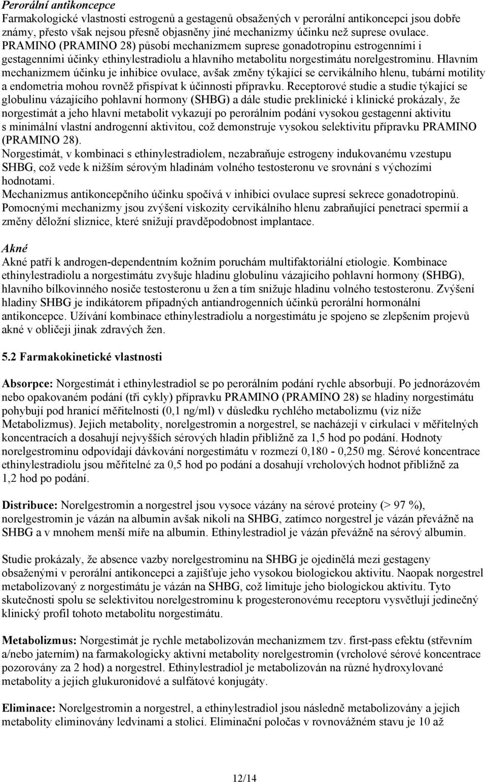 Hlavním mechanizmem účinku je inhibice ovulace, avšak změny týkající se cervikálního hlenu, tubární motility a endometria mohou rovněž přispívat k účinnosti přípravku.