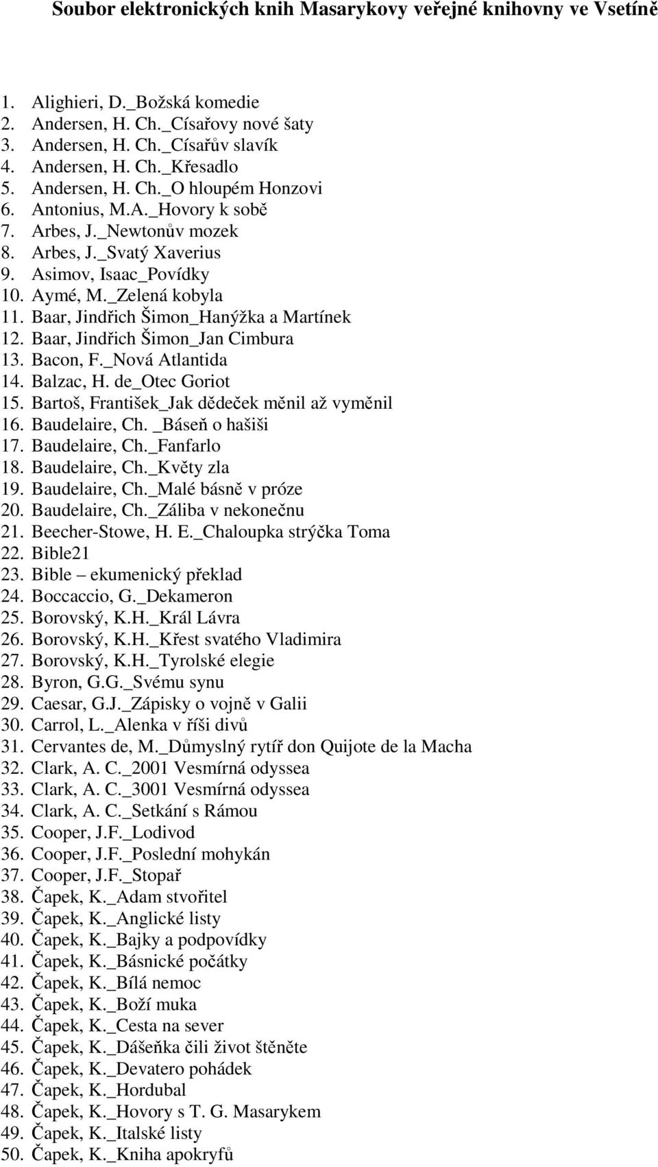 Baar, Jindřich Šimon_Hanýžka a Martínek 12. Baar, Jindřich Šimon_Jan Cimbura 13. Bacon, F._Nová Atlantida 14. Balzac, H. de_otec Goriot 15. Bartoš, František_Jak dědeček měnil až vyměnil 16.