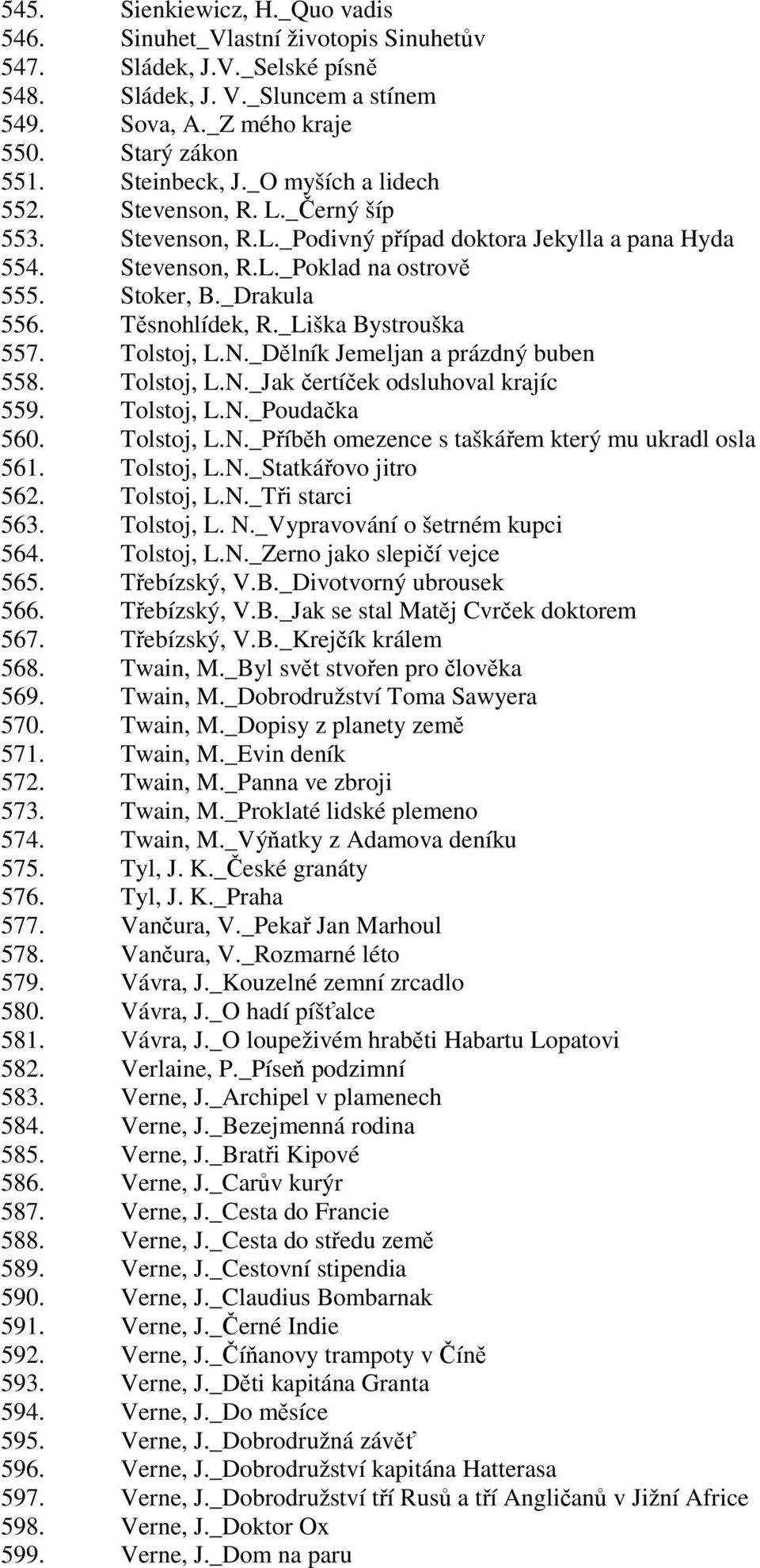 Těsnohlídek, R._Liška Bystrouška 557. Tolstoj, L.N._Dělník Jemeljan a prázdný buben 558. Tolstoj, L.N._Jak čertíček odsluhoval krajíc 559. Tolstoj, L.N._Poudačka 560. Tolstoj, L.N._Příběh omezence s taškářem který mu ukradl osla 561.