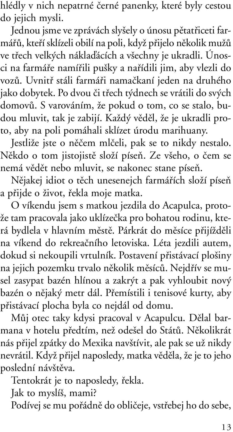 Únosci na farmáfie namífiili pu ky a nafiídili jim, aby vlezli do vozû. Uvnitfi stáli farmáfii namaãkaní jeden na druhého jako dobytek. Po dvou ãi tfiech t dnech se vrátili do sv ch domovû.