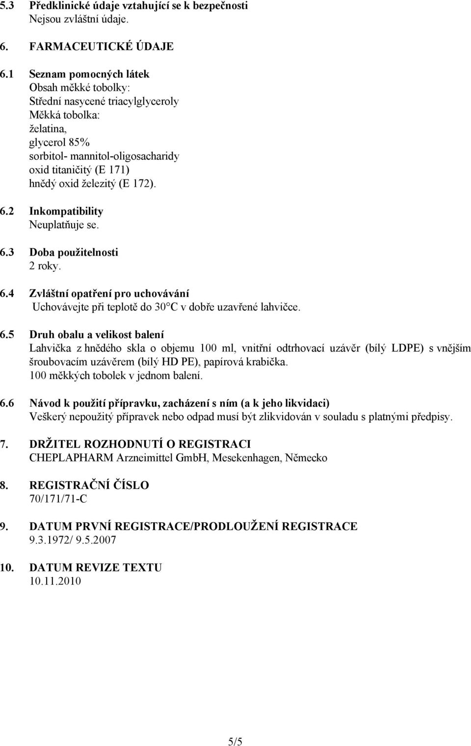 172). 6.2 Inkompatibility Neuplatňuje se. 6.3 Doba použitelnosti 2 roky. 6.4 Zvláštní opatření pro uchovávání Uchovávejte při teplotě do 30 C v dobře uzavřené lahvičce. 6.5 Druh obalu a velikost balení Lahvička z hnědého skla o objemu 100 ml, vnitřní odtrhovací uzávěr (bílý LDPE) s vnějším šroubovacím uzávěrem (bílý HD PE), papírová krabička.