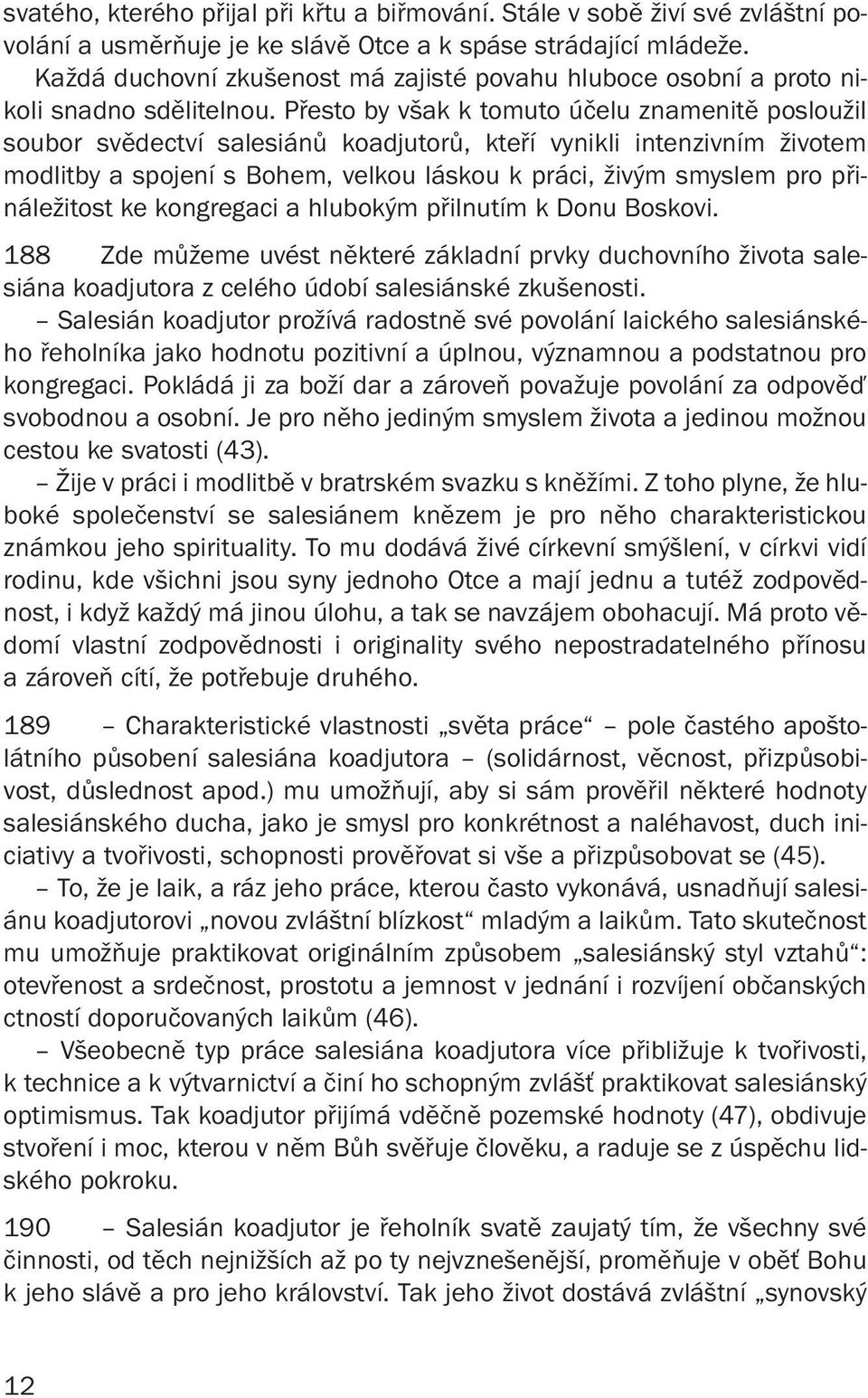 Přesto by však k tomuto účelu znamenitě posloužil soubor svědectví salesiánů koadjutorů, kteří vynikli intenzivním životem modlitby a spojení s Bohem, velkou láskou k práci, živým smyslem pro