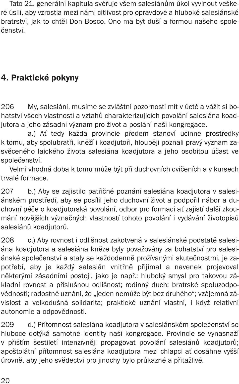 Praktické pokyny 206 My, salesiáni, musíme se zvláštní pozorností mít v úctě a vážit si bohatství všech vlastností a vztahů charakterizujících povolání salesiána koadjutora a jeho zásadní význam pro