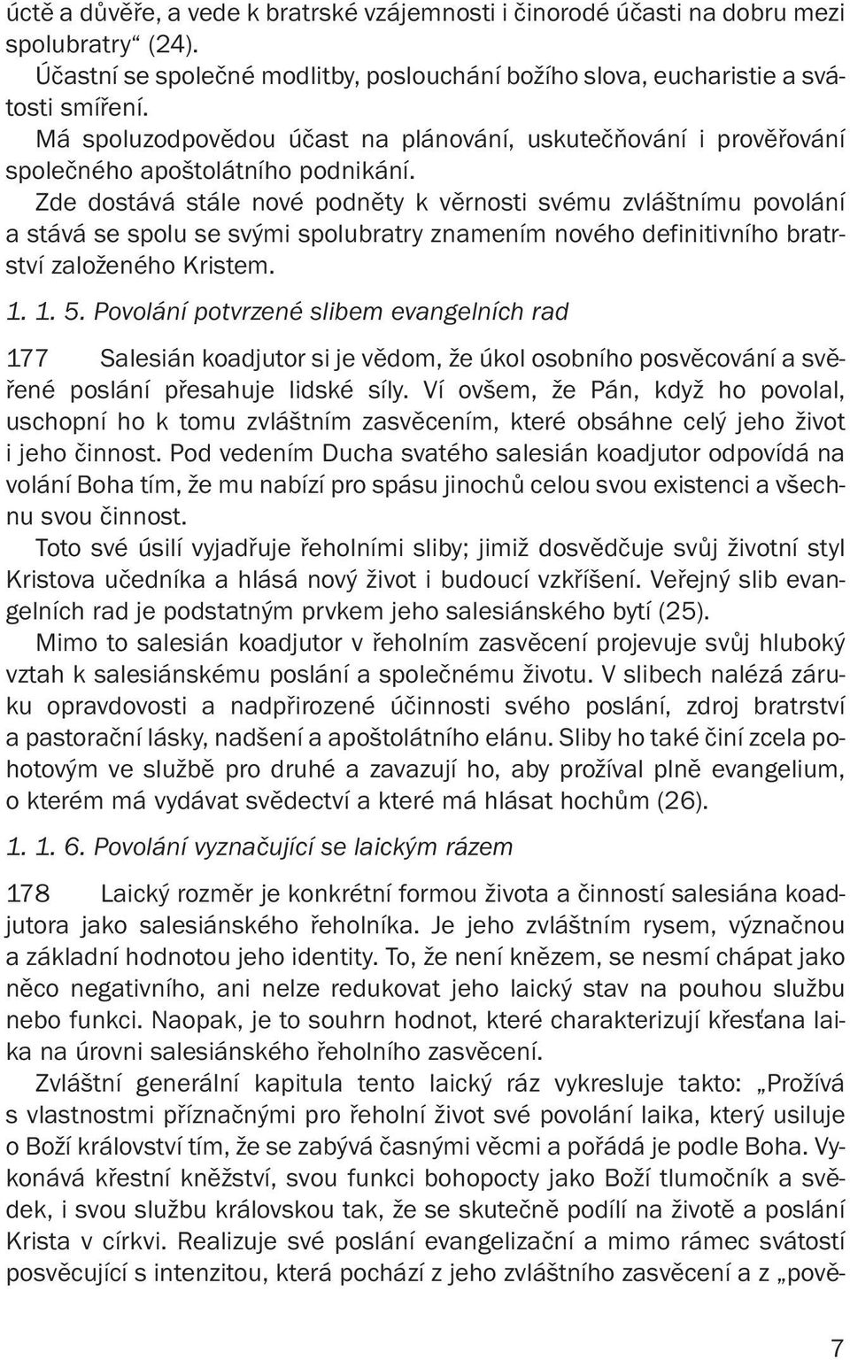 Zde dostává stále nové podněty k věrnosti svému zvláštnímu povolání a stává se spolu se svými spolubratry znamením nového definitivního bratrství založeného Kristem. 1. 1. 5.