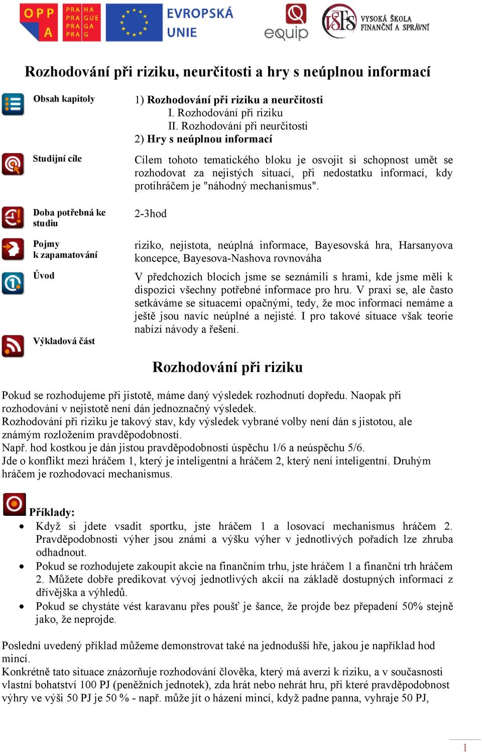 Rozhodování při neurčitosti 2) Hry s neúplnou informací Cílem tohoto tematického bloku je osvojit si schopnost umět se rozhodovat za nejistých situací, při nedostatku informací, kdy protihráčem je