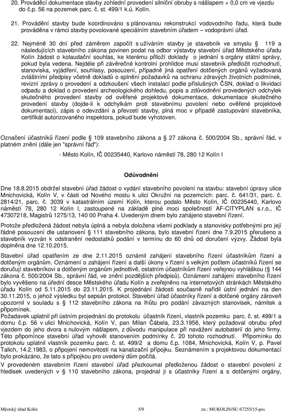 Nejméně 30 dní před záměrem započít s užíváním stavby je stavebník ve smyslu 119 a následujících stavebního zákona povinen podat na odbor výstavby stavební úřad Městského úřadu Kolín žádost o