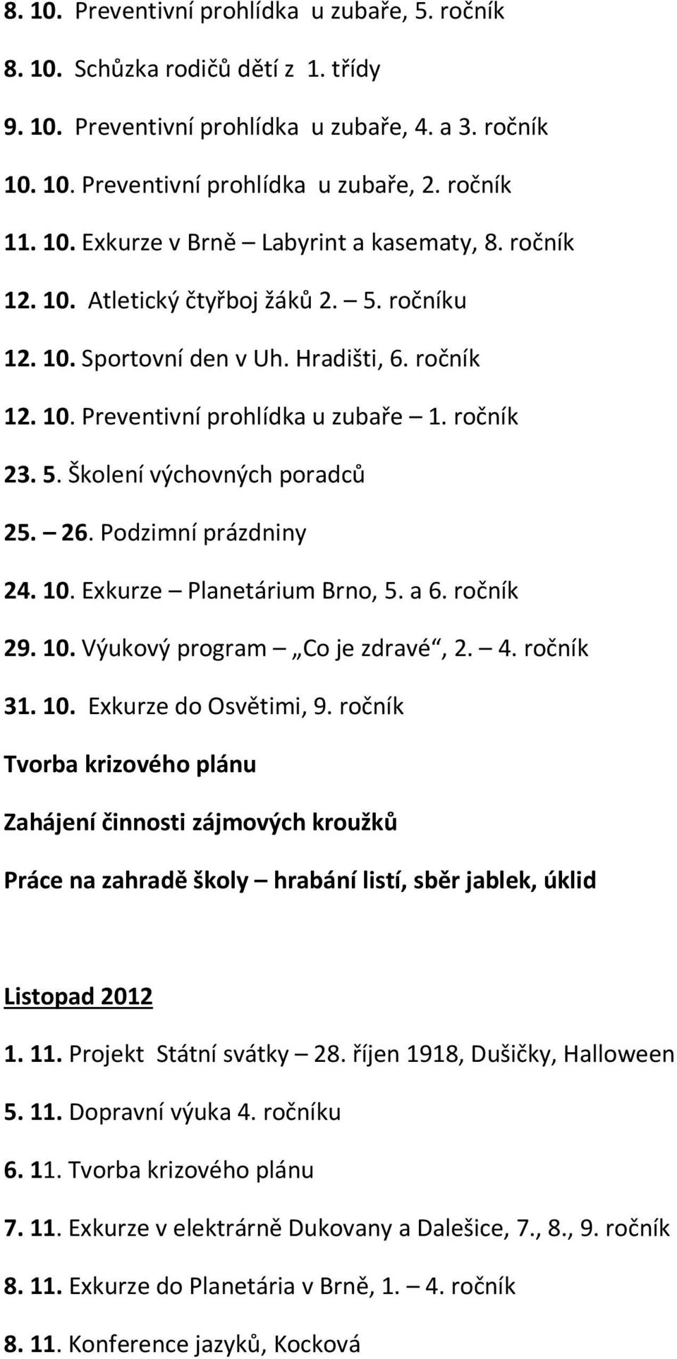 Podzimní prázdniny 24. 10. Exkurze Planetárium Brno, 5. a 6. ročník 29. 10. Výukový program Co je zdravé, 2. 4. ročník 31. 10. Exkurze do Osvětimi, 9.