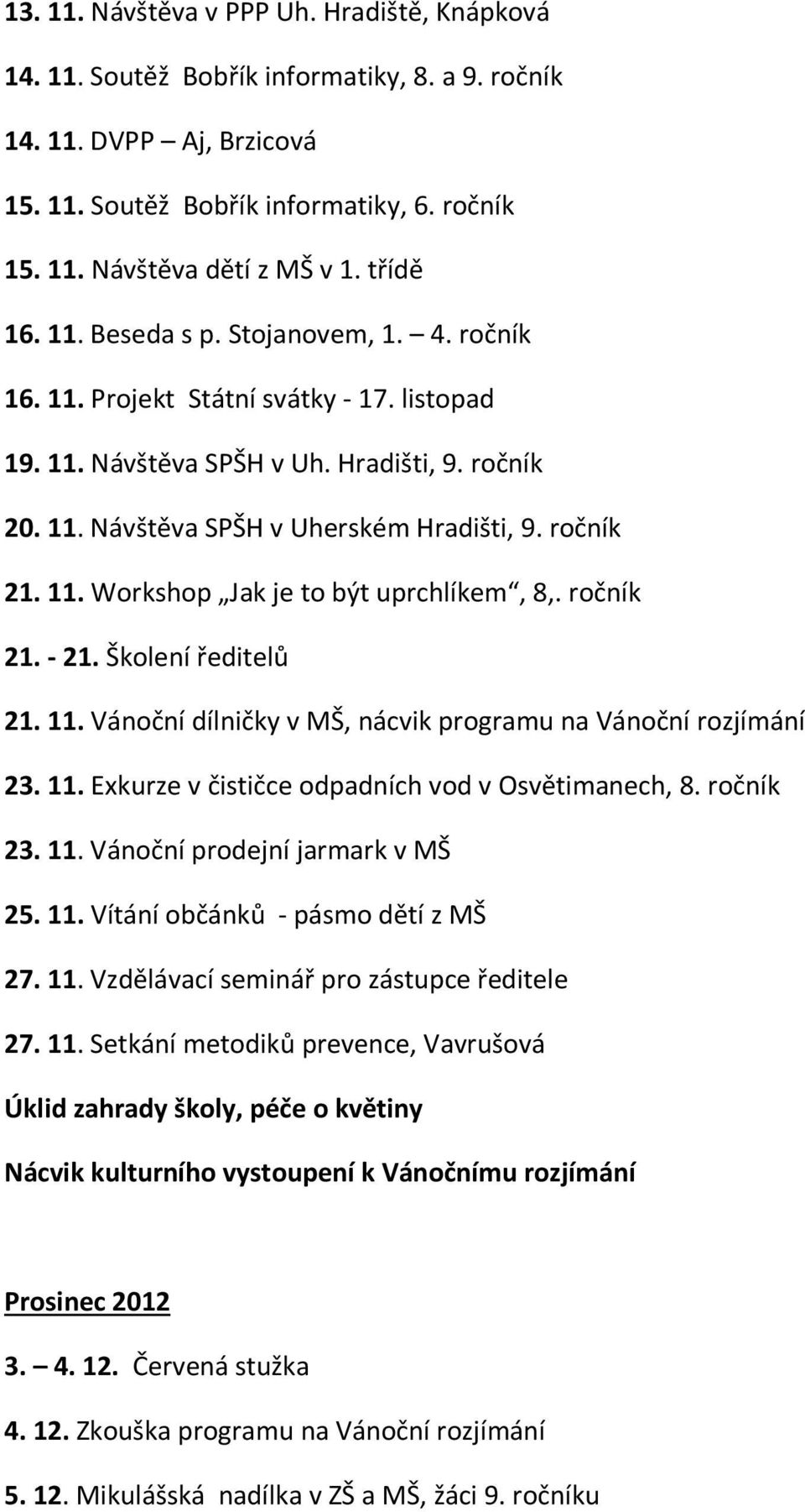 11. Workshop Jak je to být uprchlíkem, 8,. ročník 21. - 21. Školení ředitelů 21. 11. Vánoční dílničky v MŠ, nácvik programu na Vánoční rozjímání 23. 11. Exkurze v čističce odpadních vod v Osvětimanech, 8.