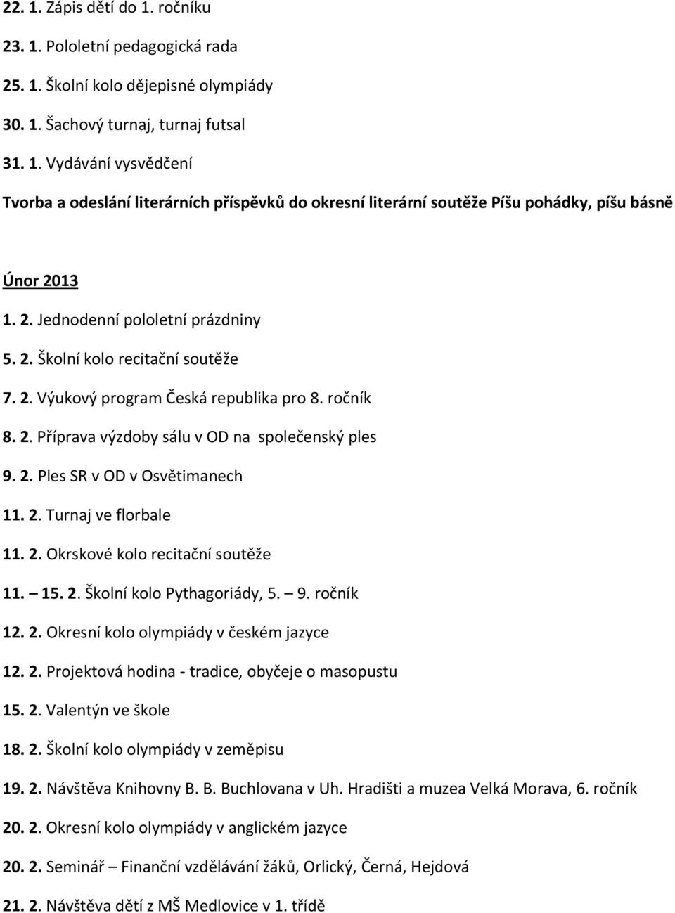 2. Turnaj ve florbale 11. 2. Okrskové kolo recitační soutěže 11. 15. 2. Školní kolo Pythagoriády, 5. 9. ročník 12. 2. Okresní kolo olympiády v českém jazyce 12. 2. Projektová hodina - tradice, obyčeje o masopustu 15.