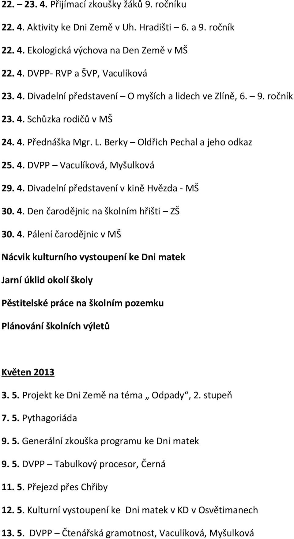 4. Pálení čarodějnic v MŠ Nácvik kulturního vystoupení ke Dni matek Jarní úklid okolí školy Pěstitelské práce na školním pozemku Plánování školních výletů Květen 2013 3. 5.