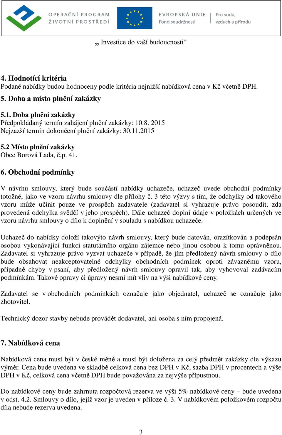 Obchodní podmínky V návrhu smlouvy, který bude součástí nabídky uchazeče, uchazeč uvede obchodní podmínky totožné, jako ve vzoru návrhu smlouvy dle přílohy č.