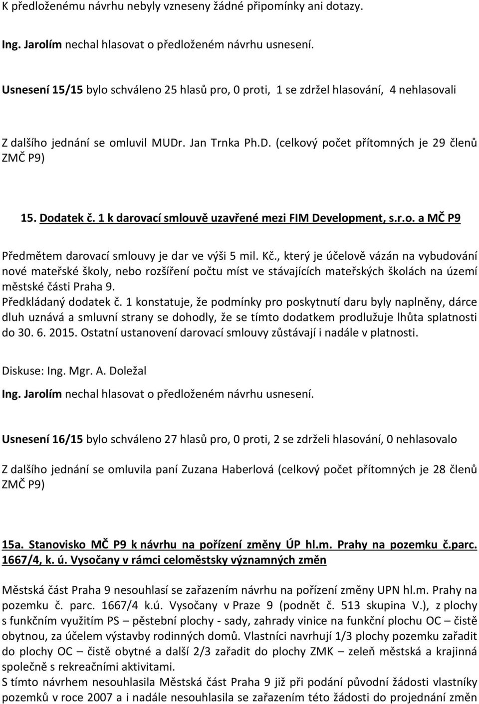 , který je účelově vázán na vybudování nové mateřské školy, nebo rozšíření počtu míst ve stávajících mateřských školách na území městské části Praha 9. Předkládaný dodatek č.