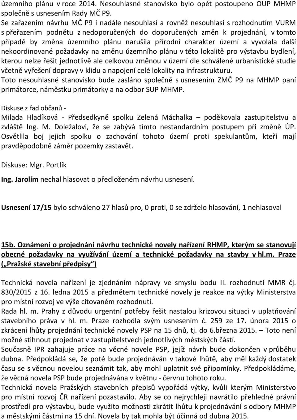 narušila přírodní charakter území a vyvolala další nekoordinované požadavky na změnu územního plánu v této lokalitě pro výstavbu bydlení, kterou nelze řešit jednotlivě ale celkovou změnou v území dle