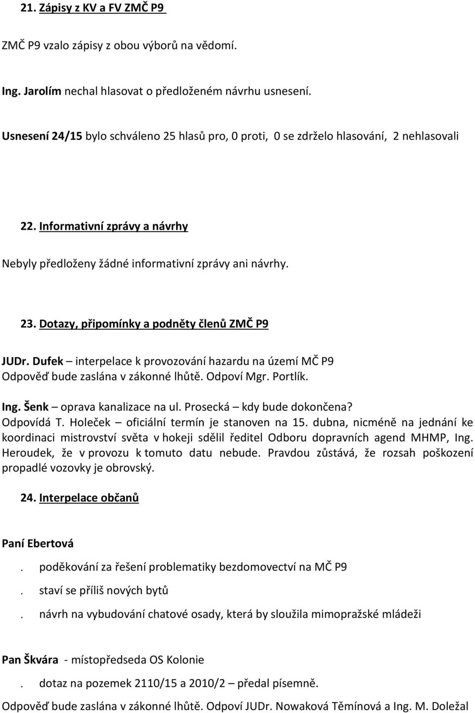 Dufek interpelace k provozování hazardu na území MČ P9 Odpověď bude zaslána v zákonné lhůtě. Odpoví Mgr. Portlík. Ing. Šenk oprava kanalizace na ul. Prosecká kdy bude dokončena? Odpovídá T.