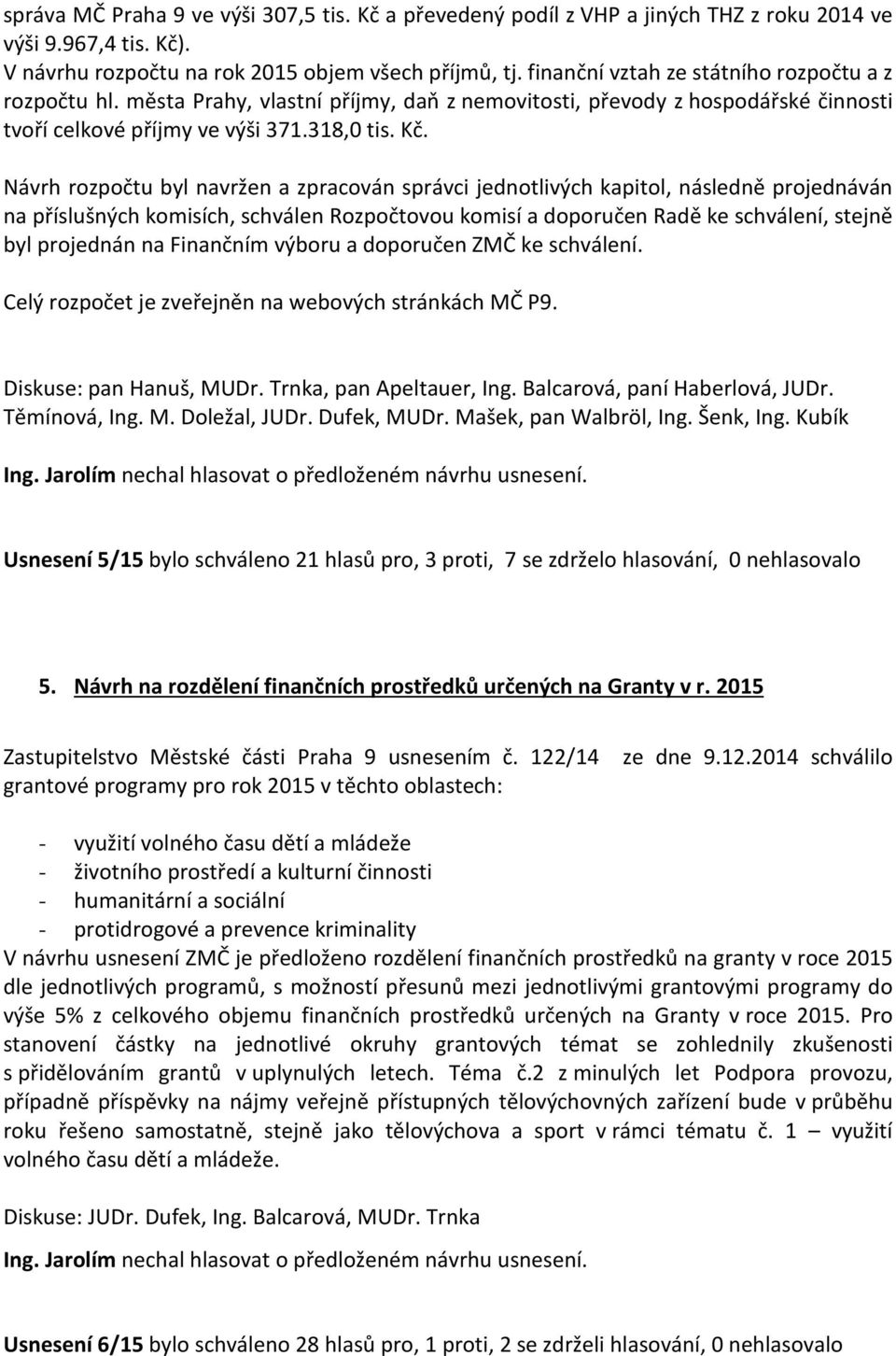 Návrh rozpočtu byl navržen a zpracován správci jednotlivých kapitol, následně projednáván na příslušných komisích, schválen Rozpočtovou komisí a doporučen Radě ke schválení, stejně byl projednán na