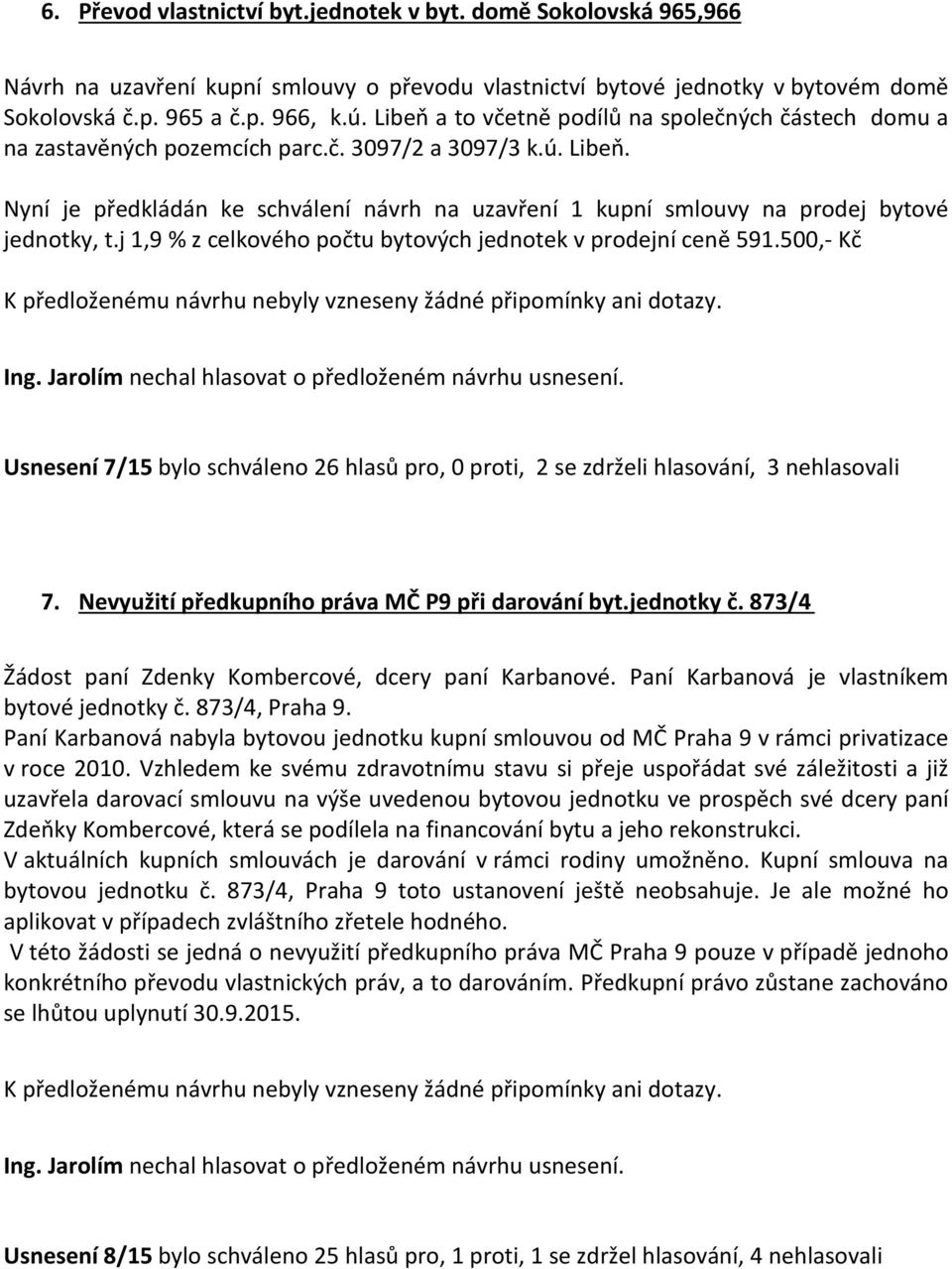 Nyní je předkládán ke schválení návrh na uzavření 1 kupní smlouvy na prodej bytové jednotky, t.j 1,9 % z celkového počtu bytových jednotek v prodejní ceně 591.