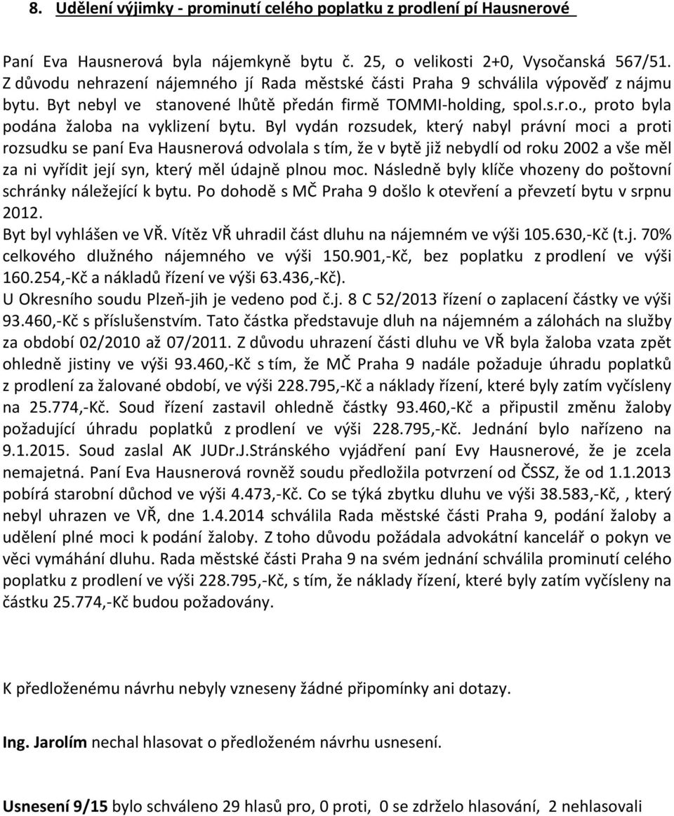 Byl vydán rozsudek, který nabyl právní moci a proti rozsudku se paní Eva Hausnerová odvolala s tím, že v bytě již nebydlí od roku 2002 a vše měl za ni vyřídit její syn, který měl údajně plnou moc.