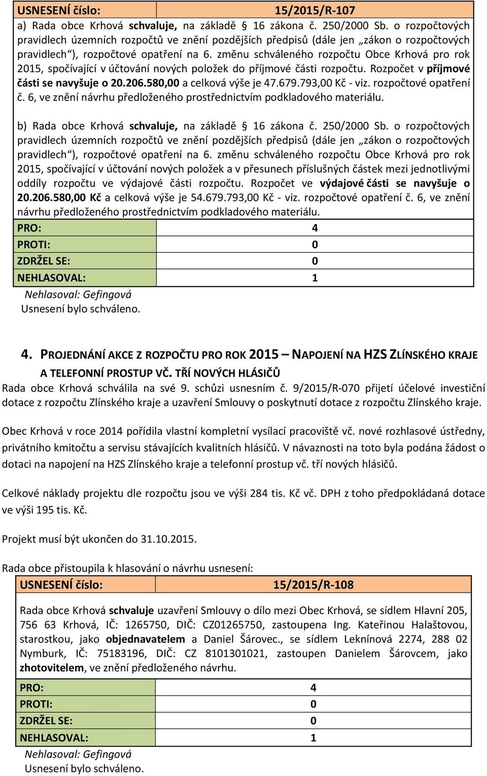 změnu schváleného rozpočtu Obce Krhová pro rok 2015, spočívající v účtování nových položek do příjmové části rozpočtu. Rozpočet v příjmové části se navyšuje o 20.206.580,00 a celková výše je 47.679.