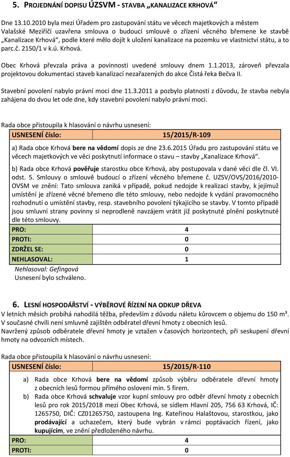 dojít k uložení kanalizace na pozemku ve vlastnictví státu, a to parc.č. 2150/1 v k.ú. Krhová. Obec Krhová převzala práva a povinnosti uvedené smlouvy dnem 1.1.2013, zároveň převzala projektovou dokumentaci staveb kanalizací nezařazených do akce Čistá řeka Bečva II.