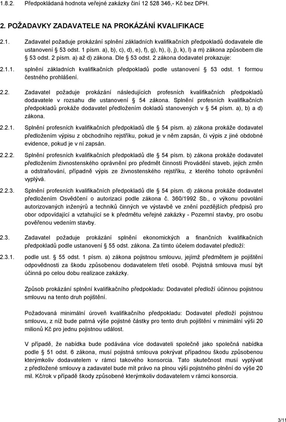 1 formou čestného prohlášení. 2.2. Zadavatel požaduje prokázání následujících profesních kvalifikačních předpokladů dodavatele v rozsahu dle ustanovení 54 zákona.