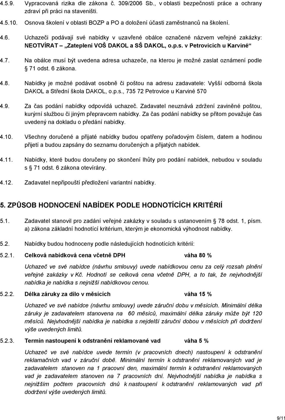 Uchazeči podávají své nabídky v uzavřené obálce označené názvem veřejné zakázky: NEOTVÍRAT Zateplení VOŠ DAKOL a SŠ DAKOL, o.p.s. v Petrovicích u Karviné 4.7.